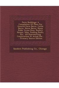Farm Buildings: A Compilation of Plans for General Farm Barns, Cattle Barns, Horse Barns, Sheep Folds, Swine Pens, Poultry Houses, Sil