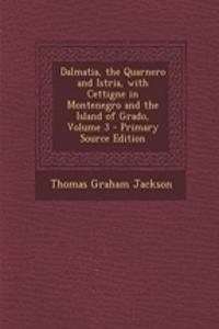 Dalmatia, the Quarnero and Istria, with Cettigne in Montenegro and the Island of Grado, Volume 3 - Primary Source Edition