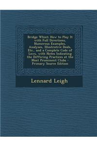 Bridge Whist; How to Play It with Full Directions, Numerous Examples, Analyses, Illustrative Deals, Etc., and a Complete Code of Laws, with Notes Indi