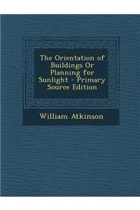 The Orientation of Buildings or Planning for Sunlight - Primary Source Edition
