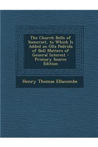 The Church Bells of Somerset, to Which Is Added an Olla Podrida of Bell Matters of General Interest