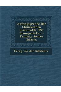 Anfangsgrunde Der Chinesischen Grammatik, Mit Ubungsstucken - Primary Source Edition