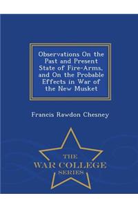 Observations on the Past and Present State of Fire-Arms, and on the Probable Effects in War of the New Musket - War College Series