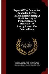 Report Of The Committee Appointed By The Philomathean Society Of The University Of Pennsylvania To Translate The Inscription On The Rosetta Stone