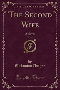 The Second Wife, Vol. 1 of 3: A Novel (Classic Reprint)