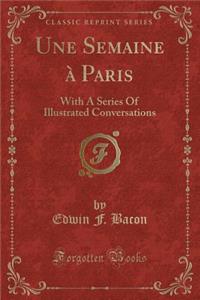 Une Semaine Ã? Paris: With a Series of Illustrated Conversations (Classic Reprint)