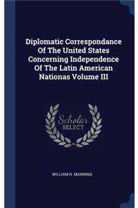 Diplomatic Correspondance Of The United States Concerning Independence Of The Latin American Nationas Volume III