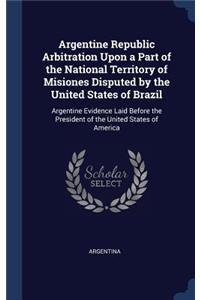 Argentine Republic Arbitration Upon a Part of the National Territory of Misiones Disputed by the United States of Brazil