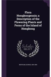 Flora Hongkongensis; A Description of the Flowering Plants and Ferns of the Island of Hongkong
