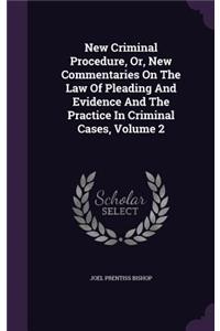 New Criminal Procedure, Or, New Commentaries on the Law of Pleading and Evidence and the Practice in Criminal Cases, Volume 2