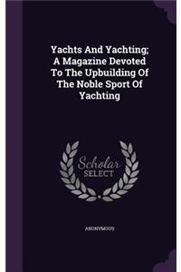 Yachts And Yachting; A Magazine Devoted To The Upbuilding Of The Noble Sport Of Yachting