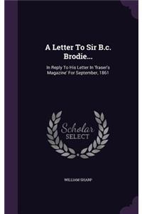 A Letter to Sir B.C. Brodie...: In Reply to His Letter in 'Fraser's Magazine' for September, 1861