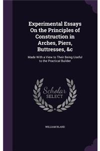 Experimental Essays On the Principles of Construction in Arches, Piers, Buttresses, &c