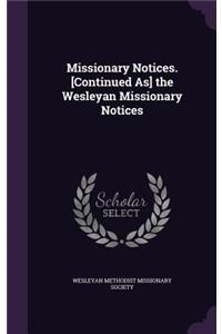 Missionary Notices. [Continued As] the Wesleyan Missionary Notices