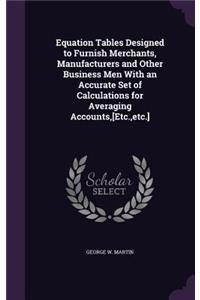 Equation Tables Designed to Furnish Merchants, Manufacturers and Other Business Men With an Accurate Set of Calculations for Averaging Accounts, [Etc., etc.]