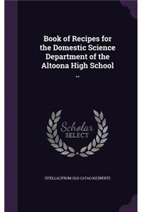 Book of Recipes for the Domestic Science Department of the Altoona High School ..