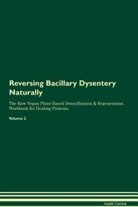 Reversing Bacillary Dysentery Naturally The Raw Vegan Plant-Based Detoxification & Regeneration Workbook for Healing Patients. Volume 2