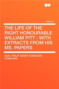 The Life of the Right Honourable William Pitt: With Extracts from His Ms. Papers Volume 1