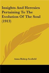 Insights And Heresies Pertaining To The Evolution Of The Soul (1913)
