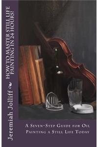 How to Master Still Life Painting in 24 Hours!