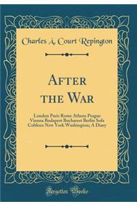 After the War: London Paris Rome Athens Prague Vienna Budapest Bucharest Berlin Sofa Coblenz New York Washington; A Diary (Classic Reprint)