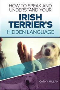 How to Speak and Understand Your Irish Terrier's Hidden Language: Fun and Fascinating Guide to the Inner World of Dogs