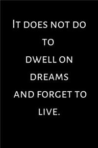 It does not do to dwell on dreams and forget to live.