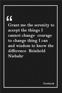 Grant me the serenity to accept the things I cannot change courage to change thing I can and wisdom to know the difference Reinhold Niebuhr