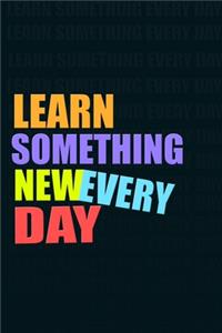 LEARN SOMETHING NEW EVERY DAY Notebook for Self-Motivated Life Long Learners. Perfect Notebook for People Who Learn Something New Every day