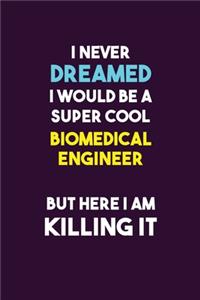I Never Dreamed I would Be A Super Cool biomedical engineer But Here I Am Killing It