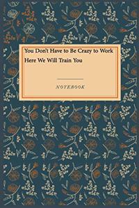 You Don't Have to Be Crazy to Work Here We Will Train You