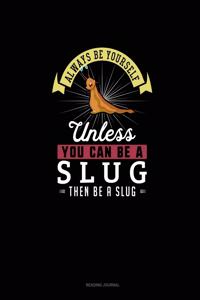 Always Be Yourself Unless You Can Be A Slug Then Be A Slug