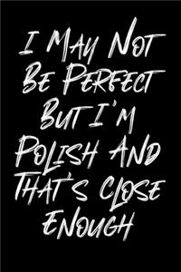 I May Not Be Perfect But I'm Polish And That's Close Enough