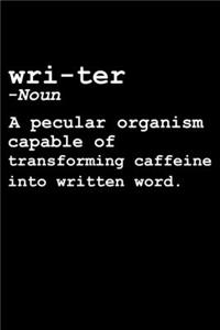 Wri-ter -Noun A pecular organism capable of transforming caffeine into written word.