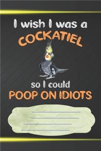 I Wish I Was A Cockatiel So I Could Poop On Idiots Notebook Journal