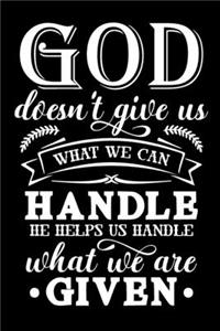 God Doesn't Give Us What We Can Handle, He Helps Us Handle What We Are Given
