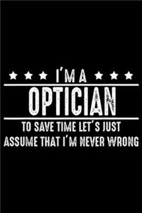 I'm a optician to save time let's just assume that I'm never wrong: Optician Never Wrong - Optician Gift For Optician Journal/Notebook Blank Lined Ruled 6x9 100 Pages