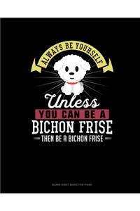 Always Be Yourself Unless You Can Be A Bichon Frise Then Be A Bichon Frise
