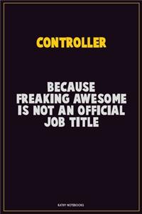 Controller, Because Freaking Awesome Is Not An Official Job Title: Career Motivational Quotes 6x9 120 Pages Blank Lined Notebook Journal