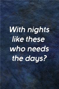 With Nights Like These Who Needs The Days?