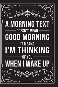 A Morning Text Doesn't Mean Good Morning It Means I'm Thinking of You When I Wake Up