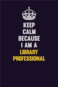 Keep Calm Because I Am A Library Professional