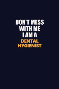 Don't Mess With Me I Am A Dental Hygienist