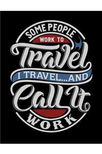 Some People Work To Travel. I Travel And Call It Work