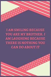 I Am Smiling Because You Are My Brother. I Am Laughing Because There Is Nothing You Can Do About It