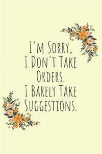 I'm Sorry, I Don't Take Orders, I Barley Take Suggestions