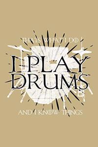 That's What I Do I Play Drums and I Know Things