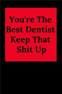 You're the Best Dentist Keep That Shit Up