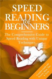 Speed Reading for Beginners: The Comprehensive Guide to Speed Reading with Unique Techniques