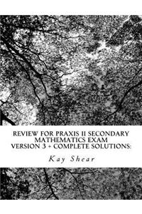 Review for Praxis II Secondary Mathematics Exam Version 3 + Complete Solutions: Test Codes 0061 and 5061 and 5161